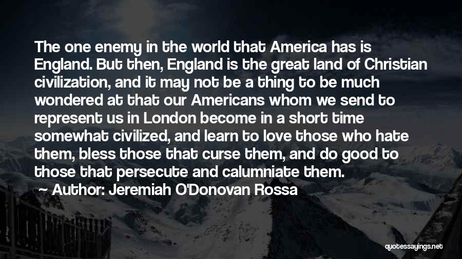 Jeremiah O'Donovan Rossa Quotes: The One Enemy In The World That America Has Is England. But Then, England Is The Great Land Of Christian