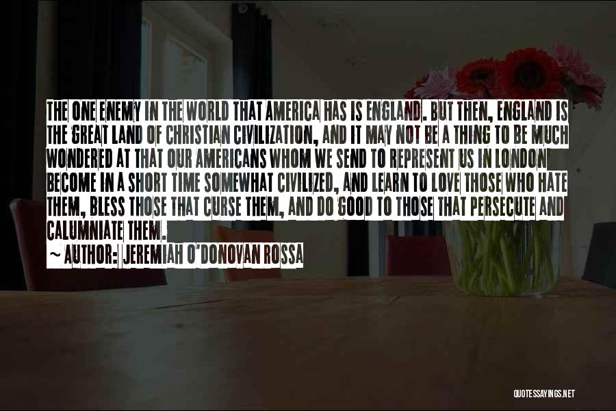 Jeremiah O'Donovan Rossa Quotes: The One Enemy In The World That America Has Is England. But Then, England Is The Great Land Of Christian