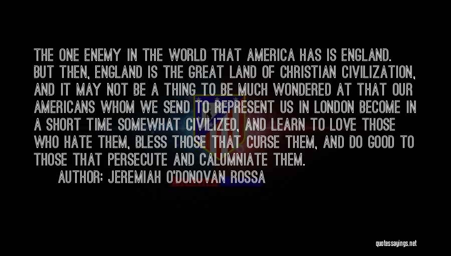 Jeremiah O'Donovan Rossa Quotes: The One Enemy In The World That America Has Is England. But Then, England Is The Great Land Of Christian