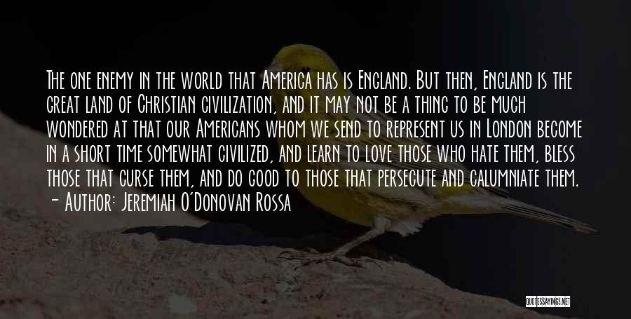 Jeremiah O'Donovan Rossa Quotes: The One Enemy In The World That America Has Is England. But Then, England Is The Great Land Of Christian