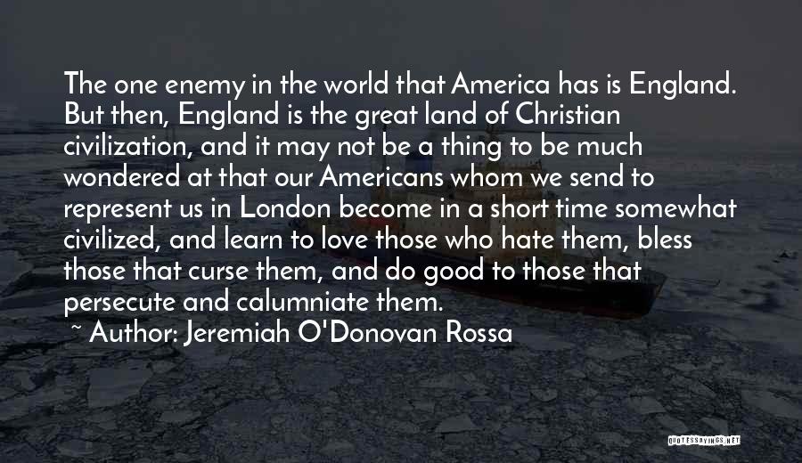 Jeremiah O'Donovan Rossa Quotes: The One Enemy In The World That America Has Is England. But Then, England Is The Great Land Of Christian