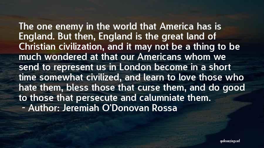 Jeremiah O'Donovan Rossa Quotes: The One Enemy In The World That America Has Is England. But Then, England Is The Great Land Of Christian