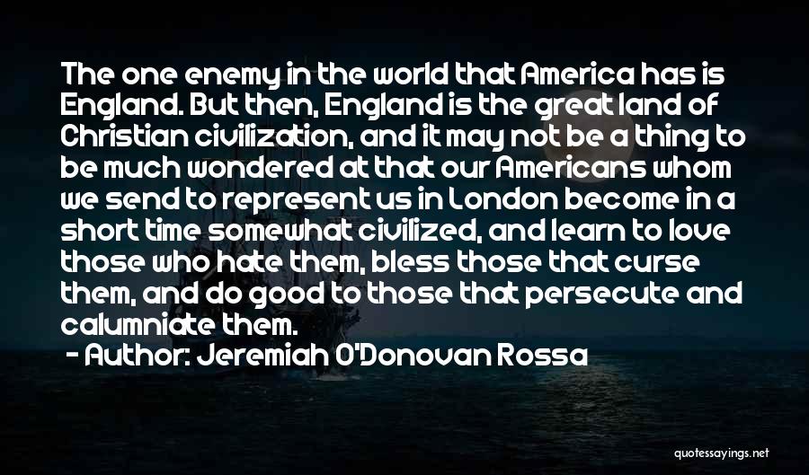 Jeremiah O'Donovan Rossa Quotes: The One Enemy In The World That America Has Is England. But Then, England Is The Great Land Of Christian