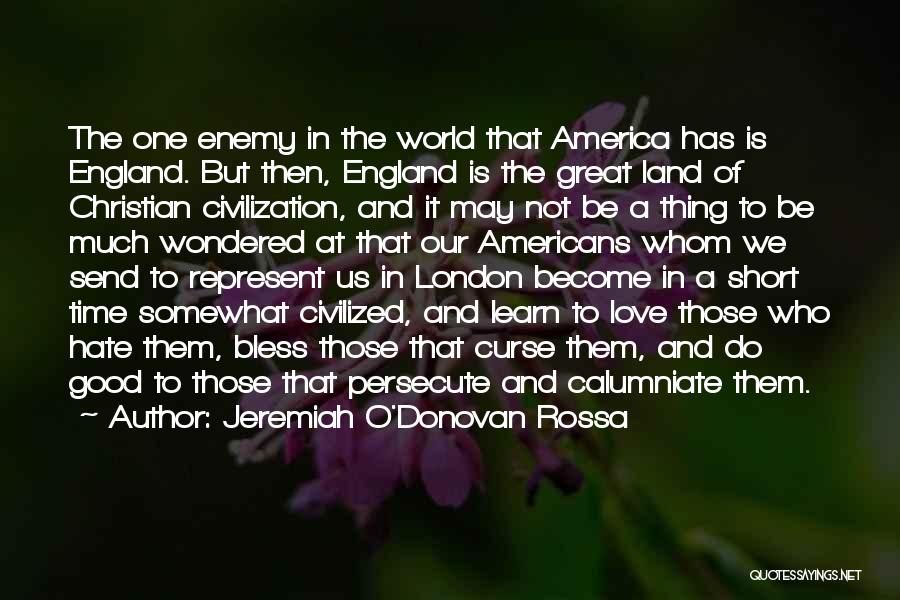 Jeremiah O'Donovan Rossa Quotes: The One Enemy In The World That America Has Is England. But Then, England Is The Great Land Of Christian