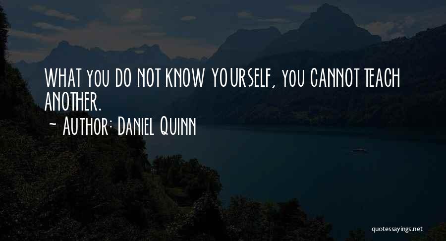 Daniel Quinn Quotes: What You Do Not Know Yourself, You Cannot Teach Another.