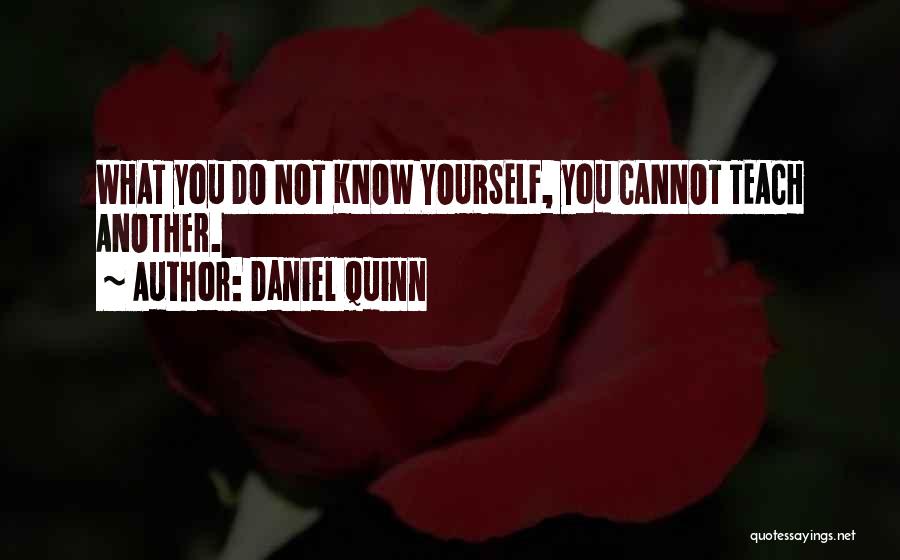 Daniel Quinn Quotes: What You Do Not Know Yourself, You Cannot Teach Another.