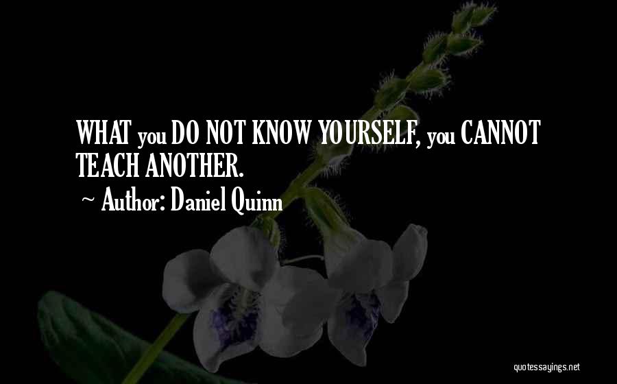 Daniel Quinn Quotes: What You Do Not Know Yourself, You Cannot Teach Another.