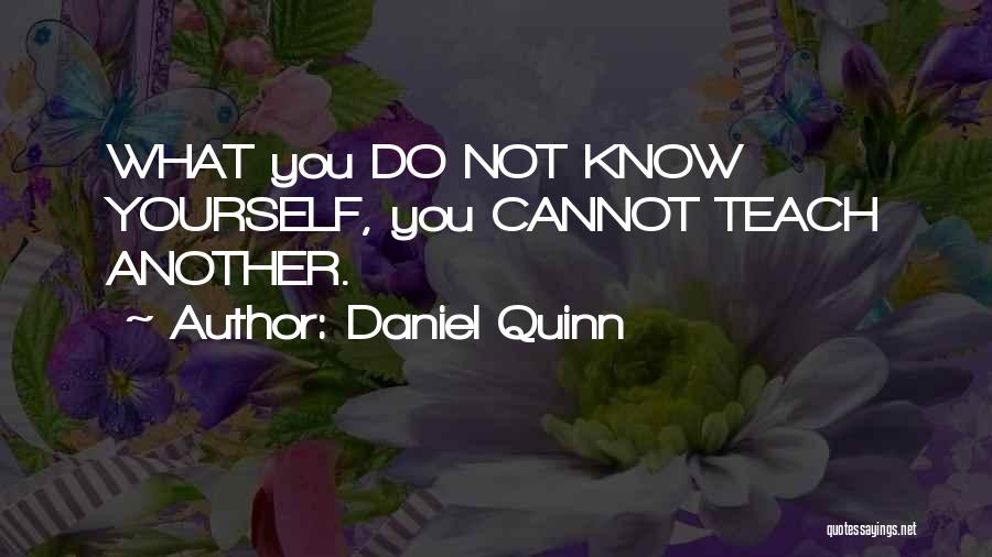 Daniel Quinn Quotes: What You Do Not Know Yourself, You Cannot Teach Another.