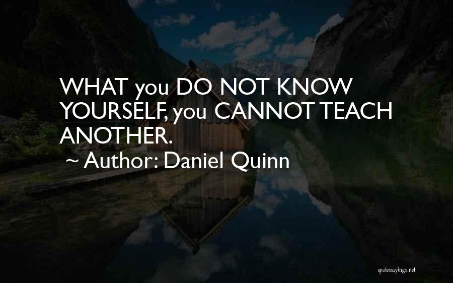 Daniel Quinn Quotes: What You Do Not Know Yourself, You Cannot Teach Another.