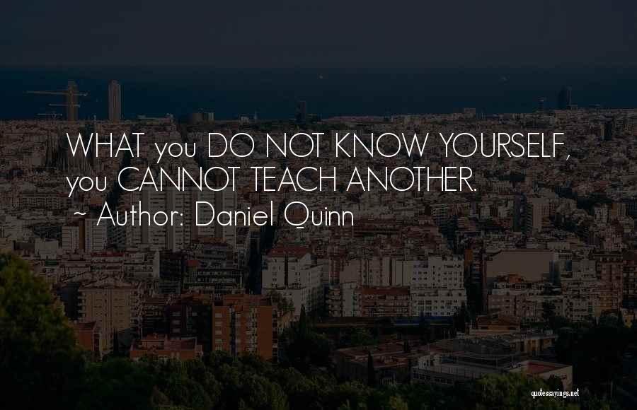 Daniel Quinn Quotes: What You Do Not Know Yourself, You Cannot Teach Another.