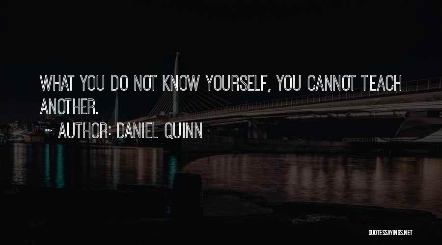 Daniel Quinn Quotes: What You Do Not Know Yourself, You Cannot Teach Another.