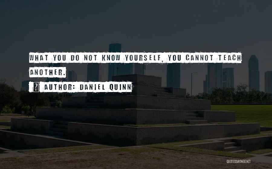 Daniel Quinn Quotes: What You Do Not Know Yourself, You Cannot Teach Another.