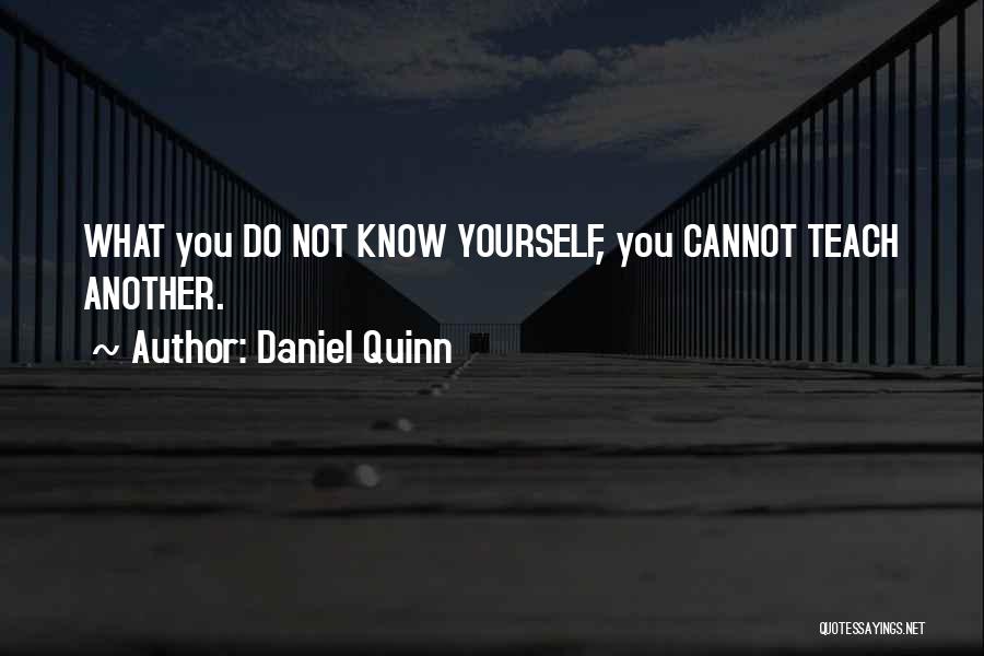 Daniel Quinn Quotes: What You Do Not Know Yourself, You Cannot Teach Another.