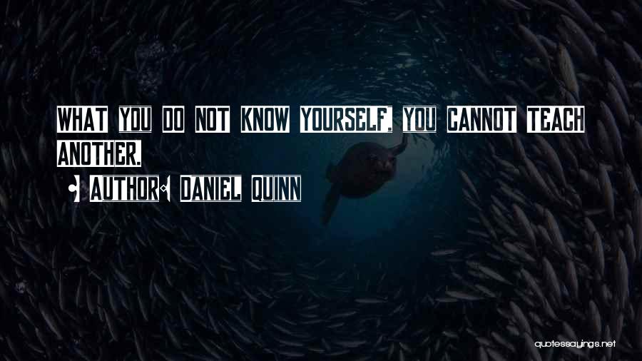 Daniel Quinn Quotes: What You Do Not Know Yourself, You Cannot Teach Another.