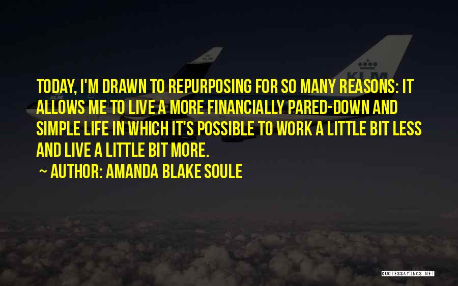 Amanda Blake Soule Quotes: Today, I'm Drawn To Repurposing For So Many Reasons: It Allows Me To Live A More Financially Pared-down And Simple