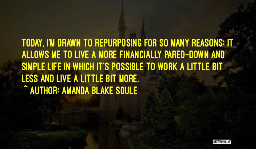 Amanda Blake Soule Quotes: Today, I'm Drawn To Repurposing For So Many Reasons: It Allows Me To Live A More Financially Pared-down And Simple