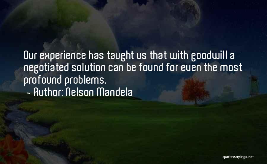 Nelson Mandela Quotes: Our Experience Has Taught Us That With Goodwill A Negotiated Solution Can Be Found For Even The Most Profound Problems.