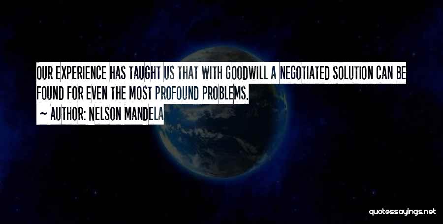 Nelson Mandela Quotes: Our Experience Has Taught Us That With Goodwill A Negotiated Solution Can Be Found For Even The Most Profound Problems.