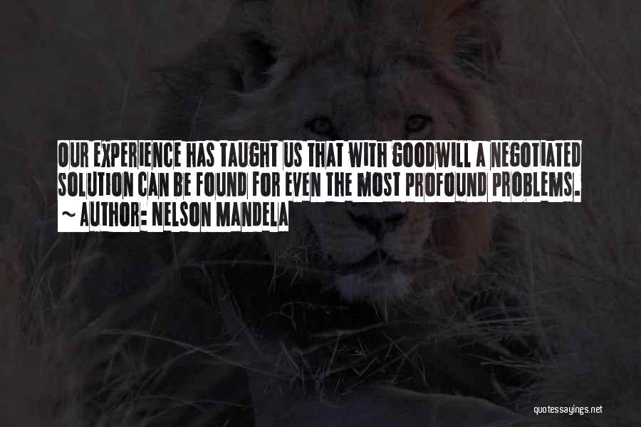 Nelson Mandela Quotes: Our Experience Has Taught Us That With Goodwill A Negotiated Solution Can Be Found For Even The Most Profound Problems.