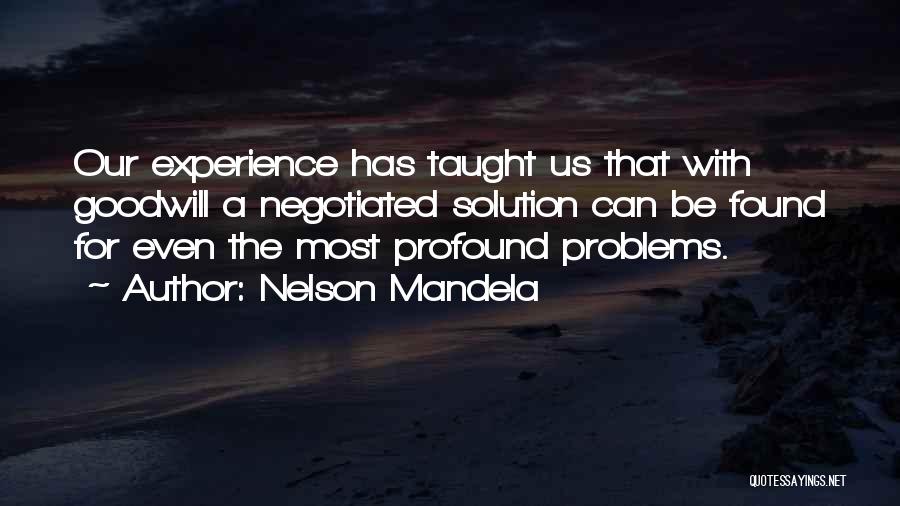 Nelson Mandela Quotes: Our Experience Has Taught Us That With Goodwill A Negotiated Solution Can Be Found For Even The Most Profound Problems.