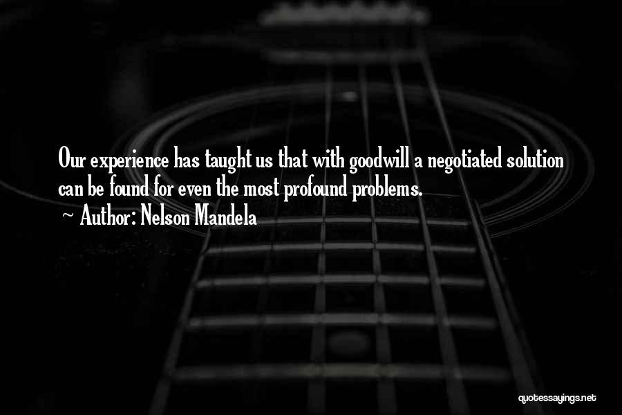 Nelson Mandela Quotes: Our Experience Has Taught Us That With Goodwill A Negotiated Solution Can Be Found For Even The Most Profound Problems.