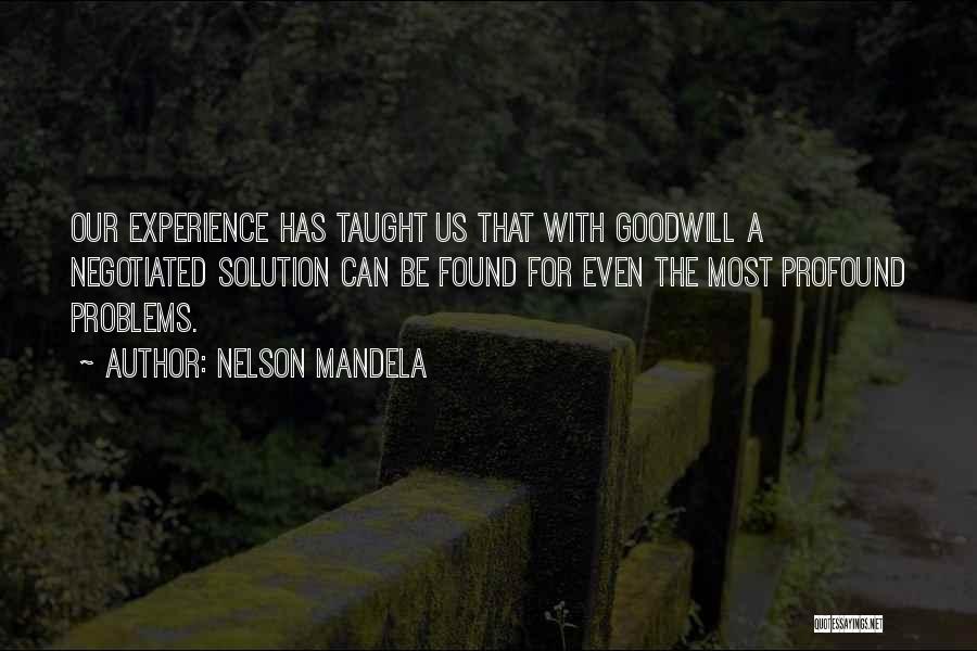 Nelson Mandela Quotes: Our Experience Has Taught Us That With Goodwill A Negotiated Solution Can Be Found For Even The Most Profound Problems.