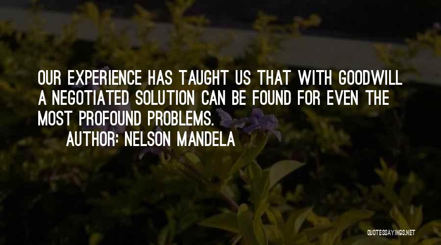 Nelson Mandela Quotes: Our Experience Has Taught Us That With Goodwill A Negotiated Solution Can Be Found For Even The Most Profound Problems.