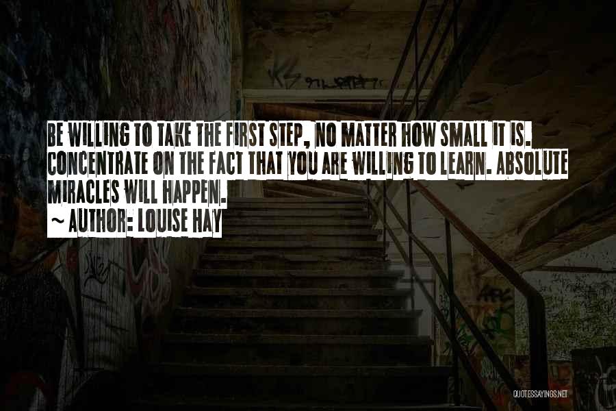 Louise Hay Quotes: Be Willing To Take The First Step, No Matter How Small It Is. Concentrate On The Fact That You Are