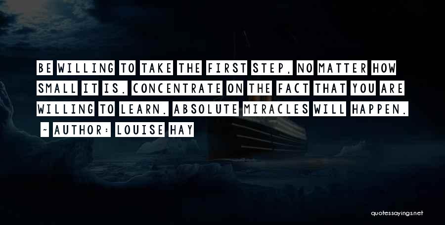 Louise Hay Quotes: Be Willing To Take The First Step, No Matter How Small It Is. Concentrate On The Fact That You Are