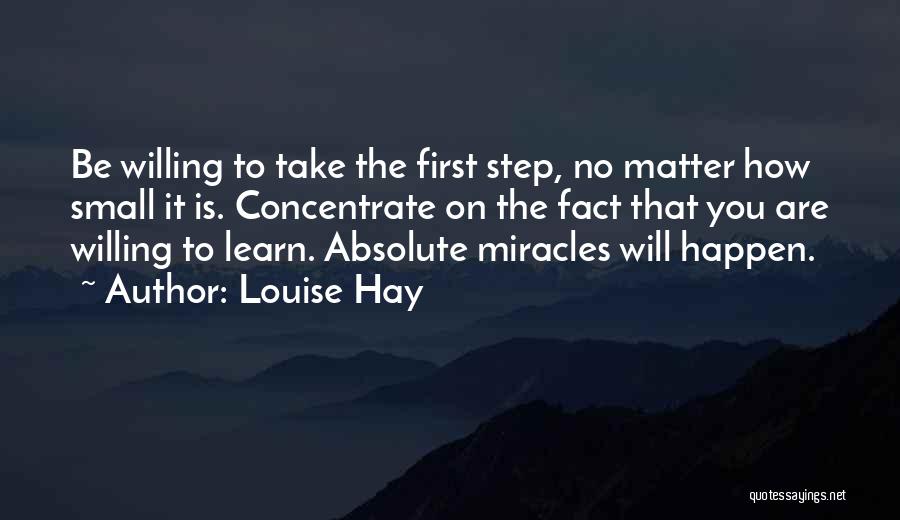 Louise Hay Quotes: Be Willing To Take The First Step, No Matter How Small It Is. Concentrate On The Fact That You Are