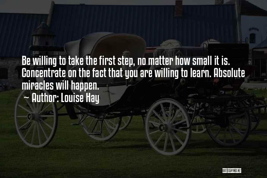 Louise Hay Quotes: Be Willing To Take The First Step, No Matter How Small It Is. Concentrate On The Fact That You Are