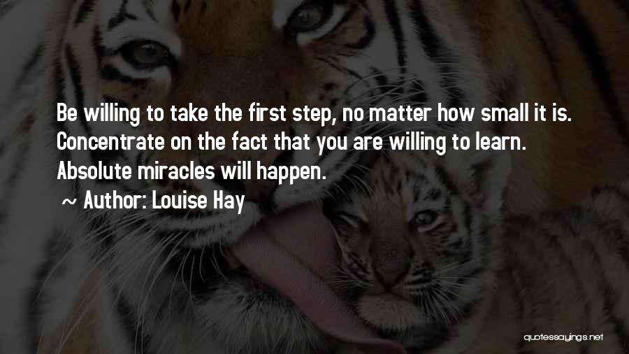 Louise Hay Quotes: Be Willing To Take The First Step, No Matter How Small It Is. Concentrate On The Fact That You Are