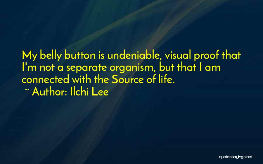 Ilchi Lee Quotes: My Belly Button Is Undeniable, Visual Proof That I'm Not A Separate Organism, But That I Am Connected With The