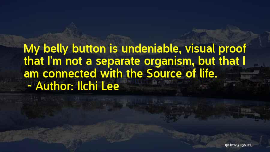 Ilchi Lee Quotes: My Belly Button Is Undeniable, Visual Proof That I'm Not A Separate Organism, But That I Am Connected With The