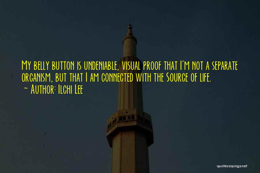 Ilchi Lee Quotes: My Belly Button Is Undeniable, Visual Proof That I'm Not A Separate Organism, But That I Am Connected With The