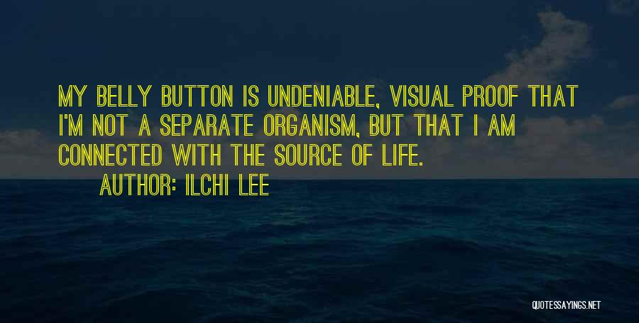 Ilchi Lee Quotes: My Belly Button Is Undeniable, Visual Proof That I'm Not A Separate Organism, But That I Am Connected With The