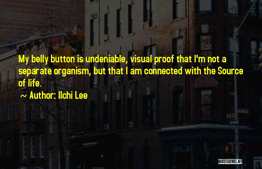Ilchi Lee Quotes: My Belly Button Is Undeniable, Visual Proof That I'm Not A Separate Organism, But That I Am Connected With The
