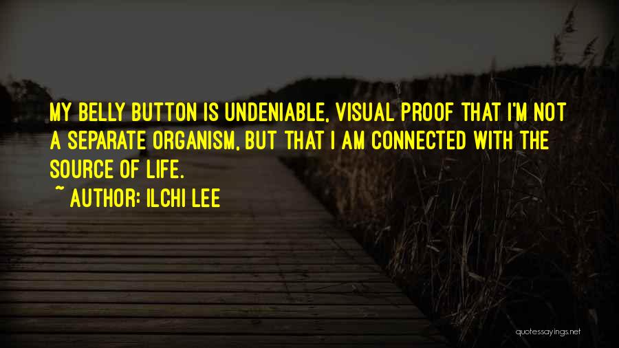 Ilchi Lee Quotes: My Belly Button Is Undeniable, Visual Proof That I'm Not A Separate Organism, But That I Am Connected With The
