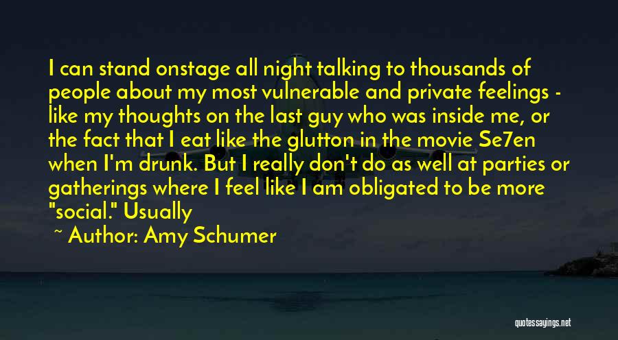 Amy Schumer Quotes: I Can Stand Onstage All Night Talking To Thousands Of People About My Most Vulnerable And Private Feelings - Like