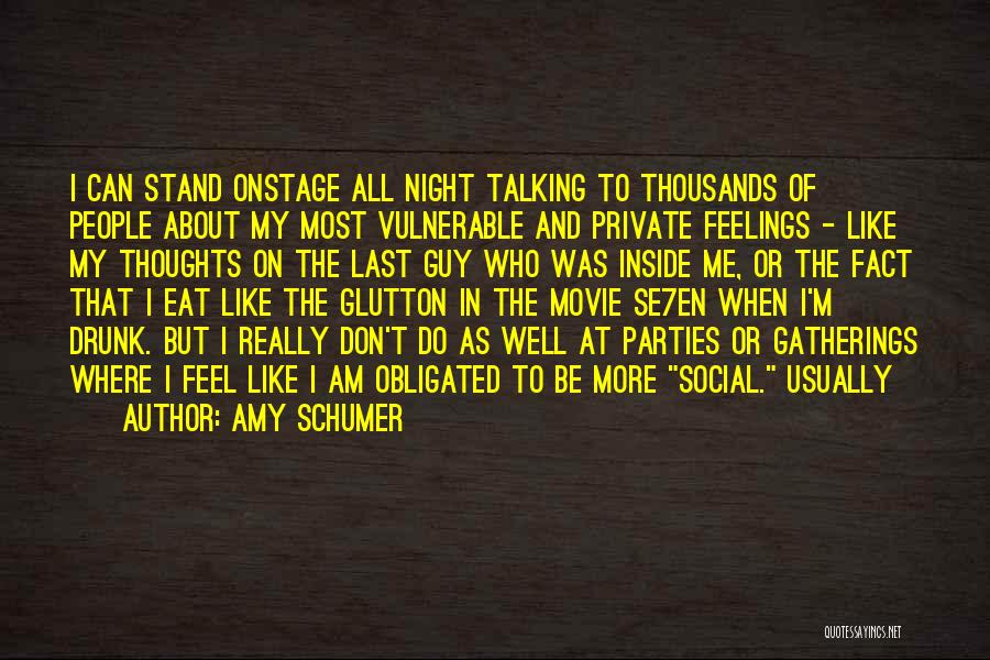 Amy Schumer Quotes: I Can Stand Onstage All Night Talking To Thousands Of People About My Most Vulnerable And Private Feelings - Like