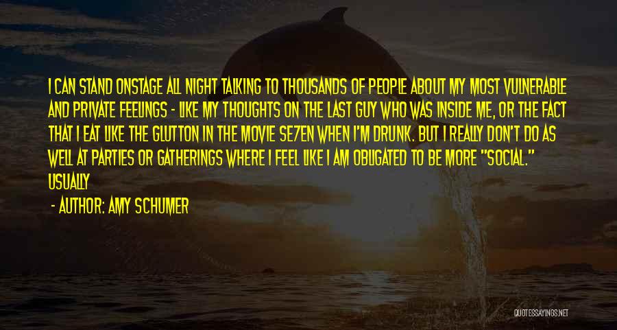 Amy Schumer Quotes: I Can Stand Onstage All Night Talking To Thousands Of People About My Most Vulnerable And Private Feelings - Like