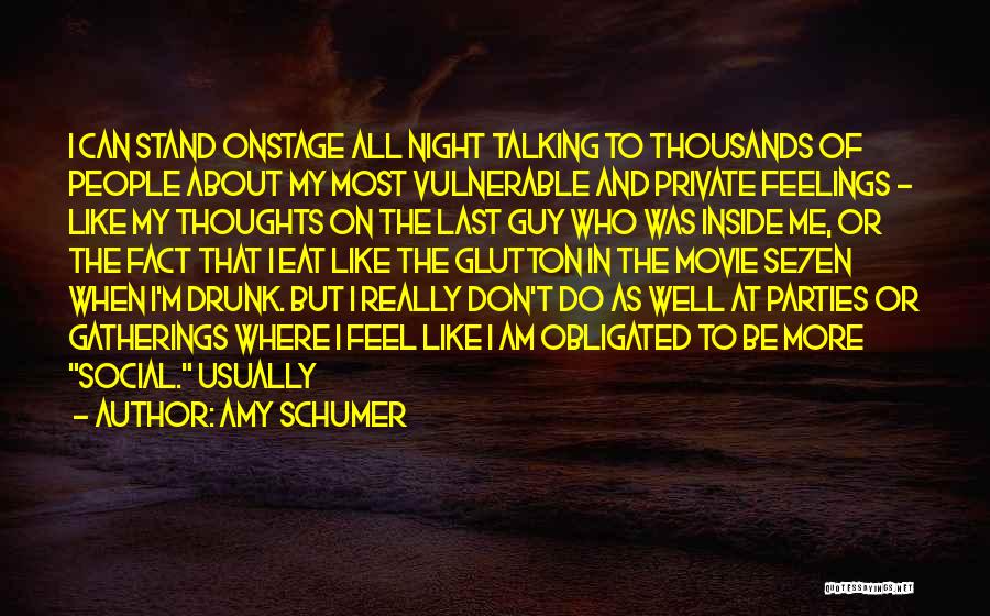 Amy Schumer Quotes: I Can Stand Onstage All Night Talking To Thousands Of People About My Most Vulnerable And Private Feelings - Like