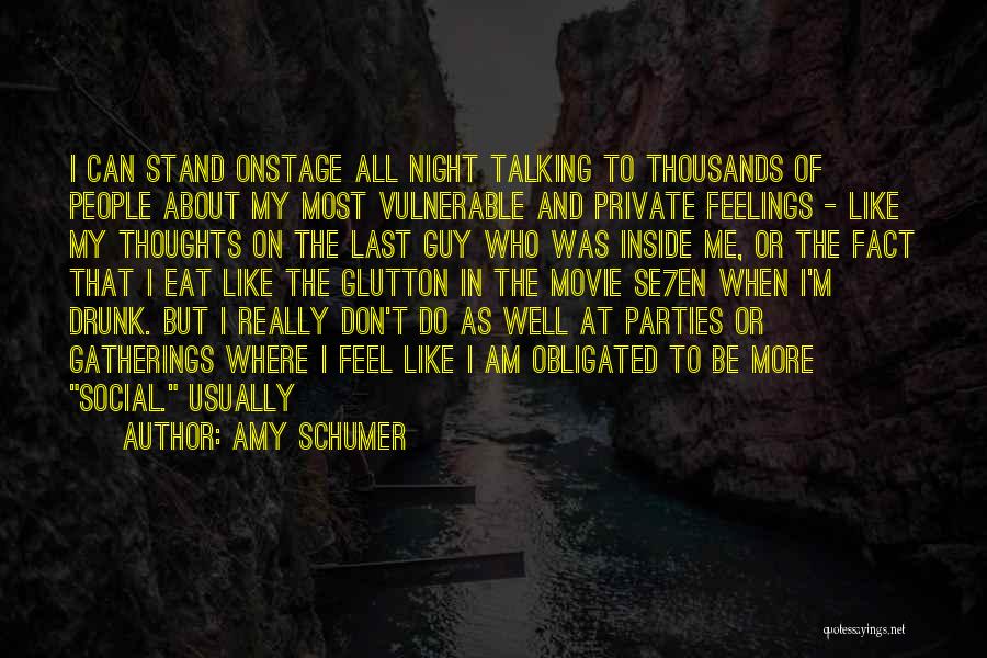 Amy Schumer Quotes: I Can Stand Onstage All Night Talking To Thousands Of People About My Most Vulnerable And Private Feelings - Like