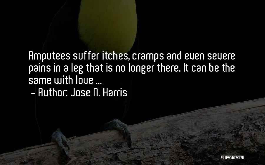 Jose N. Harris Quotes: Amputees Suffer Itches, Cramps And Even Severe Pains In A Leg That Is No Longer There. It Can Be The