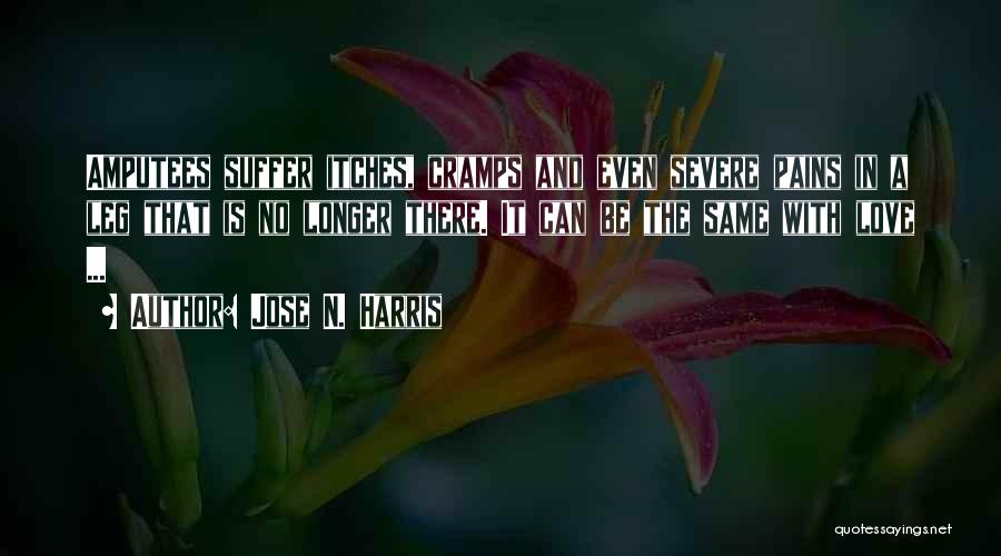 Jose N. Harris Quotes: Amputees Suffer Itches, Cramps And Even Severe Pains In A Leg That Is No Longer There. It Can Be The