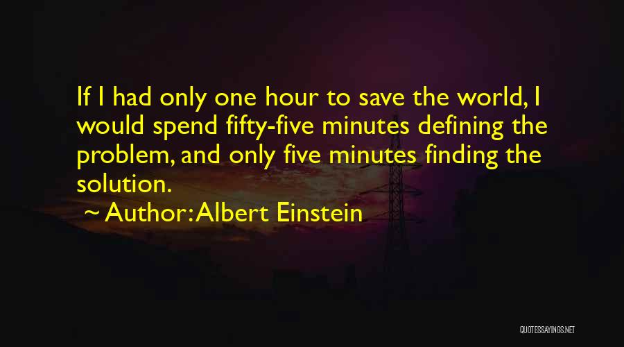 Albert Einstein Quotes: If I Had Only One Hour To Save The World, I Would Spend Fifty-five Minutes Defining The Problem, And Only