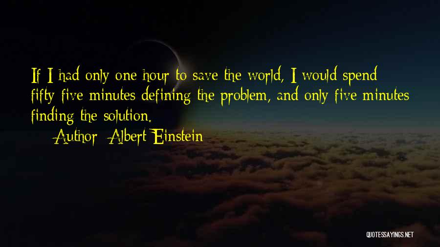 Albert Einstein Quotes: If I Had Only One Hour To Save The World, I Would Spend Fifty-five Minutes Defining The Problem, And Only
