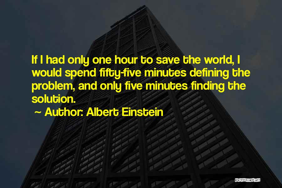 Albert Einstein Quotes: If I Had Only One Hour To Save The World, I Would Spend Fifty-five Minutes Defining The Problem, And Only