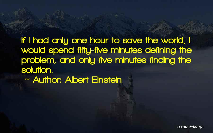 Albert Einstein Quotes: If I Had Only One Hour To Save The World, I Would Spend Fifty-five Minutes Defining The Problem, And Only