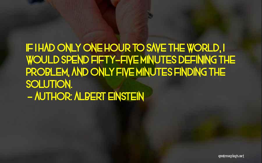 Albert Einstein Quotes: If I Had Only One Hour To Save The World, I Would Spend Fifty-five Minutes Defining The Problem, And Only